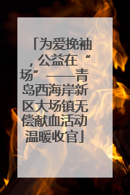 为爱挽袖，公益在“场”——青岛西海岸新区大场镇无偿献血活动温暖收官