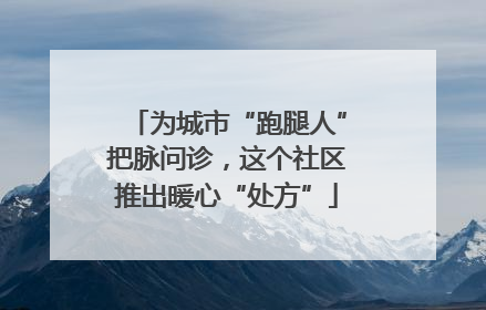 为城市“跑腿人”把脉问诊，这个社区推出暖心“处方”