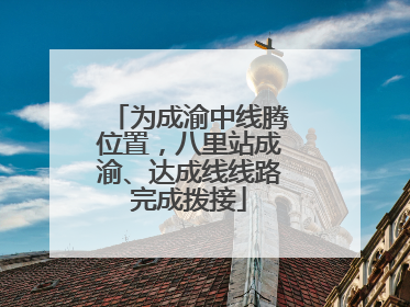 为成渝中线腾位置，八里站成渝、达成线线路完成拨接