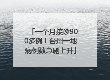 一个月接诊900多例！台州一地病例数急剧上升