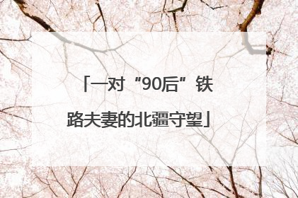 一对“90后”铁路夫妻的北疆守望