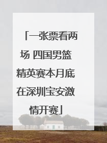 一张票看两场 四国男篮精英赛本月底在深圳宝安激情开赛
