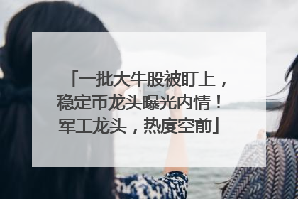 一批大牛股被盯上，稳定币龙头曝光内情！军工龙头，热度空前