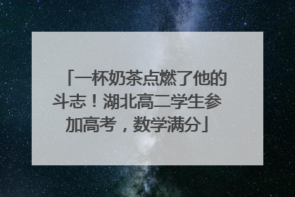 一杯奶茶点燃了他的斗志！湖北高二学生参加高考，数学满分