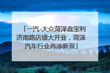 一汽-大众菏泽鑫宝利济南路店盛大开业，菏泽汽车行业再添新翼