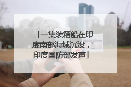 一集装箱船在印度南部海域沉没，印度国防部发声