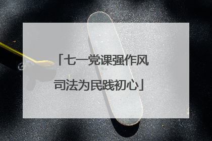 七一党课强作风 司法为民践初心
