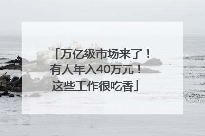 万亿级市场来了！有人年入40万元！这些工作很吃香