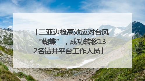 三亚边检高效应对台风“蝴蝶”，成功转移132名钻井平台工作人员