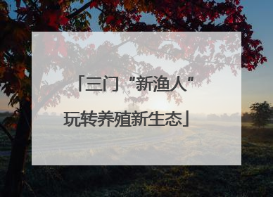 三门“新渔人”玩转养殖新生态
