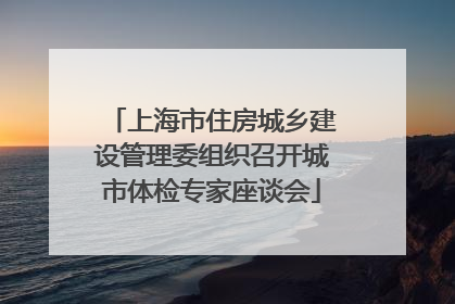 上海市住房城乡建设管理委组织召开城市体检专家座谈会