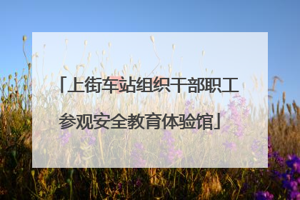 上街车站组织干部职工参观安全教育体验馆
