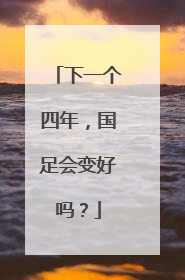 下一个四年，国足会变好吗？