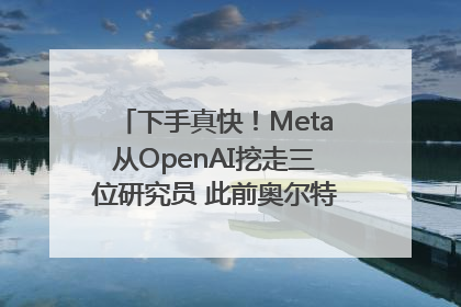 下手真快！Meta从OpenAI挖走三位研究员 此前奥尔特曼还曾出言嘲讽