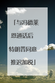 与冯德莱恩通话后 特朗普同意推迟加税