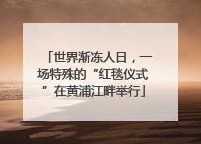 世界渐冻人日，一场特殊的“红毯仪式”在黄浦江畔举行