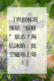 世俱杯看球星“保鲜”状态？海信冰箱：真空磁场上场！