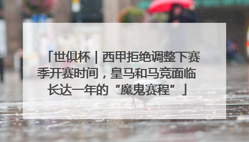 世俱杯｜西甲拒绝调整下赛季开赛时间，皇马和马竞面临长达一年的“魔鬼赛程”