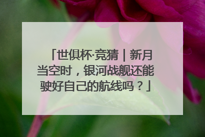 世俱杯·竞猜｜新月当空时，银河战舰还能驶好自己的航线吗？