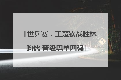 世乒赛：王楚钦战胜林昀儒 晋级男单四强