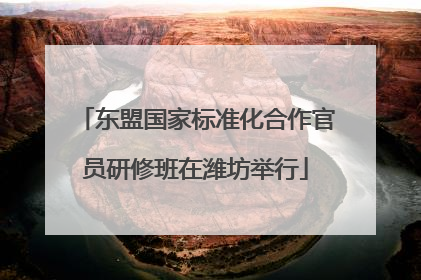 东盟国家标准化合作官员研修班在潍坊举行