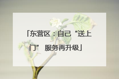 东营区：自己“送上门” 服务再升级