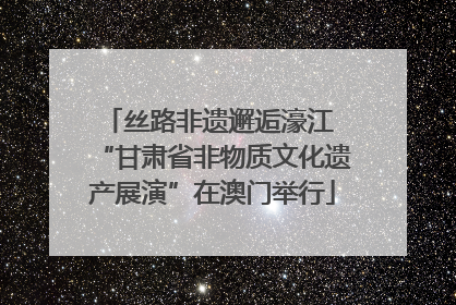 丝路非遗邂逅濠江 “甘肃省非物质文化遗产展演”在澳门举行