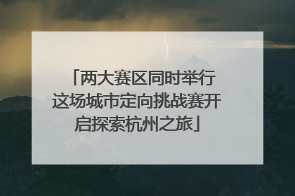 两大赛区同时举行 这场城市定向挑战赛开启探索杭州之旅