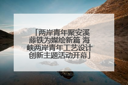 两岸青年聚安溪 藤铁为媒绘新篇 海峡两岸青年工艺设计创新主题活动开幕