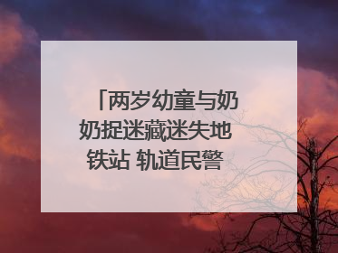 两岁幼童与奶奶捉迷藏迷失地铁站 轨道民警帮其找到家人