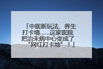 中医新玩法、养生打卡墙……这家医院把治未病中心变成了“网红打卡地”！