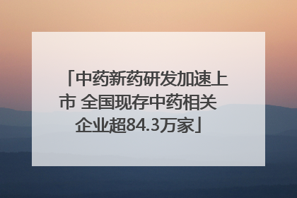 中药新药研发加速上市 全国现存中药相关企业超84.3万家