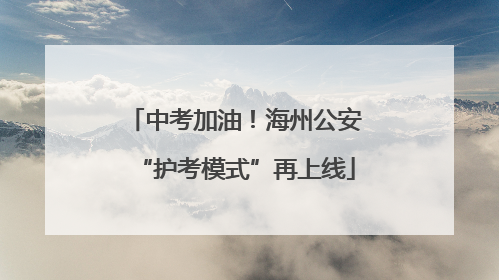 中考加油！海州公安“护考模式”再上线