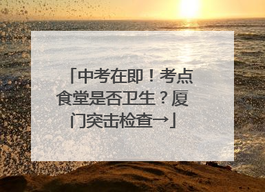 中考在即！考点食堂是否卫生？厦门突击检查→