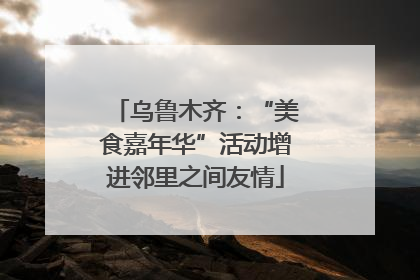 乌鲁木齐：“美食嘉年华”活动增进邻里之间友情