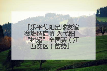 乐平弋阳足球友谊赛燃情启幕 为弋阳“村超”全国赛（江西赛区）蓄势