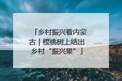 乡村振兴看内蒙古｜樱桃树上结出乡村“振兴果”