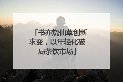 书亦烧仙草创新求变，以年轻化破局茶饮市场