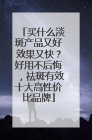买什么淡斑产品又好效果又快？好用不后悔，祛斑有效十大高性价比品牌
