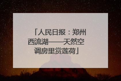 人民日报：郑州西流湖——天然空调房里赏莲荷