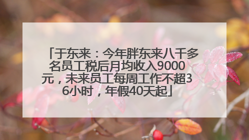 于东来：今年胖东来八千多名员工税后月均收入9000元，未来员工每周工作不超36小时，年假40天起