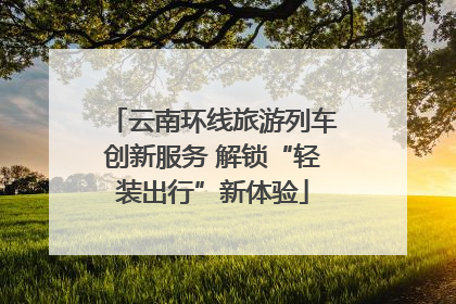 云南环线旅游列车创新服务 解锁“轻装出行”新体验