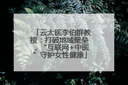 云太医李伯群教授：打破地域壁垒，“互联网+中医”守护女性健康
