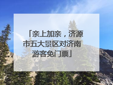 亲上加亲，济源市五大景区对济南游客免门票