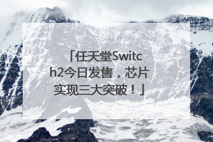 任天堂Switch2今日发售，芯片实现三大突破！