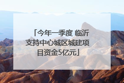 今年一季度 临沂支持中心城区城建项目资金5亿元