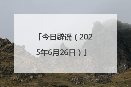 今日辟谣（2025年6月26日）