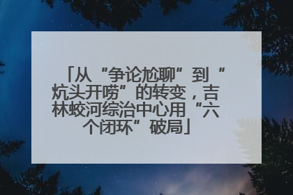 从“争论尬聊”到“炕头开唠”的转变，吉林蛟河综治中心用“六个闭环”破局