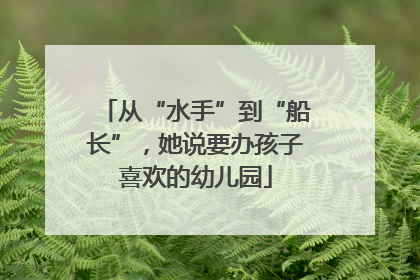 从“水手”到“船长”，她说要办孩子喜欢的幼儿园