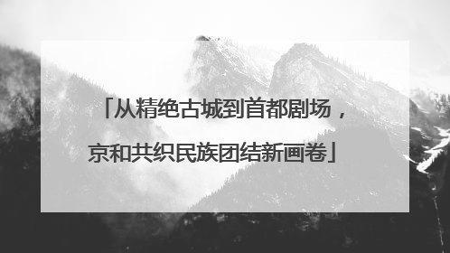 从精绝古城到首都剧场，京和共织民族团结新画卷